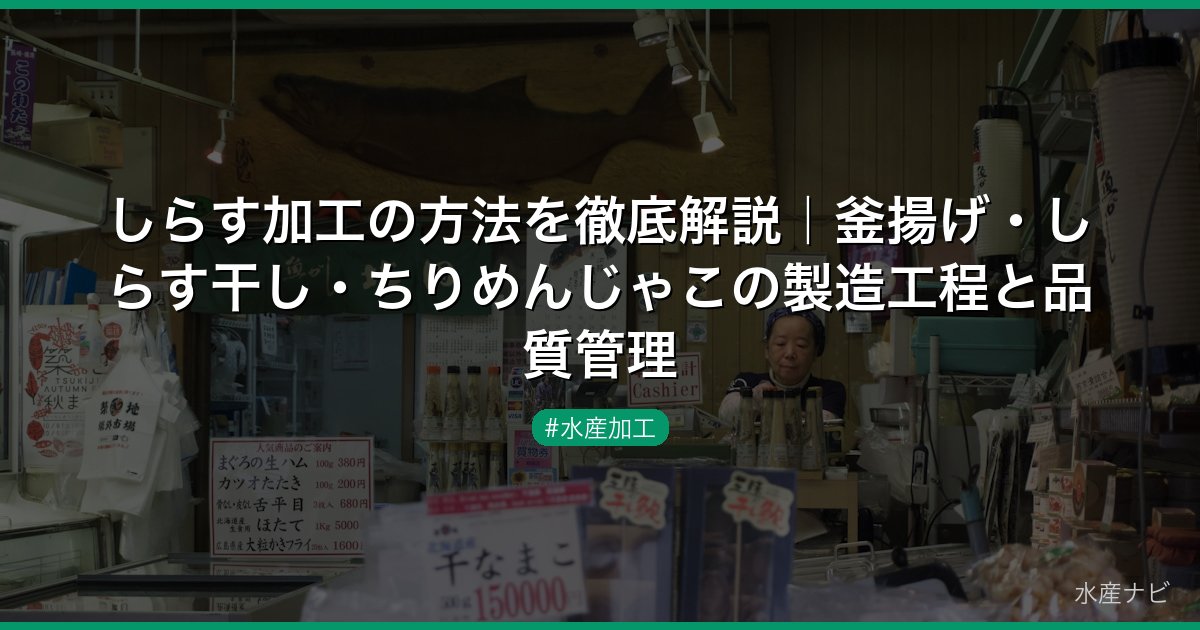 しらす加工の方法を徹底解説｜釜揚げ・しらす干し・ちりめんじゃこの製造工程と品質管理