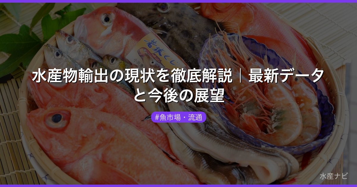 水産物輸出の現状を徹底解説｜最新データと今後の展望