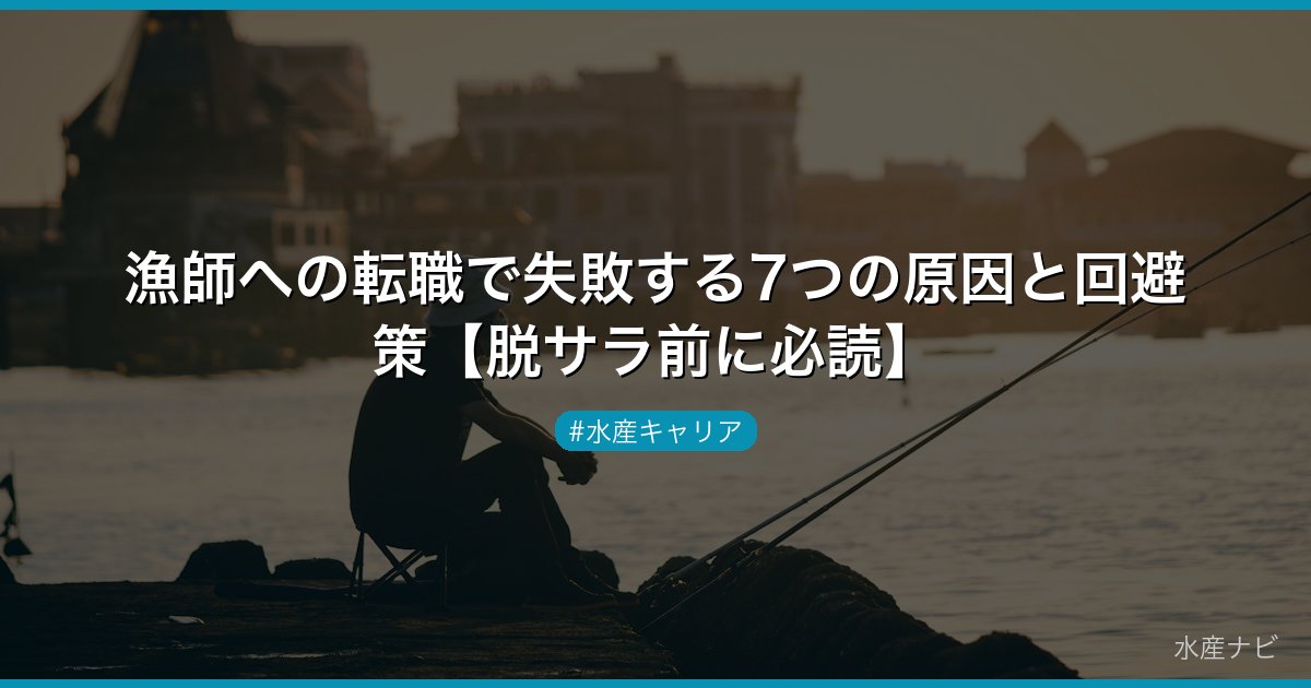 漁師への転職で失敗する7つの原因と回避策【脱サラ前に必読】