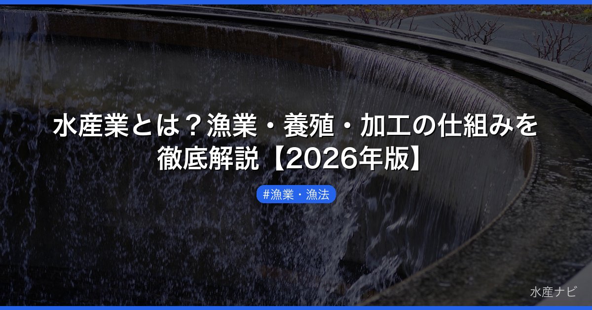 水産業とは？漁業・養殖・加工の仕組みを徹底解説【2026年版】