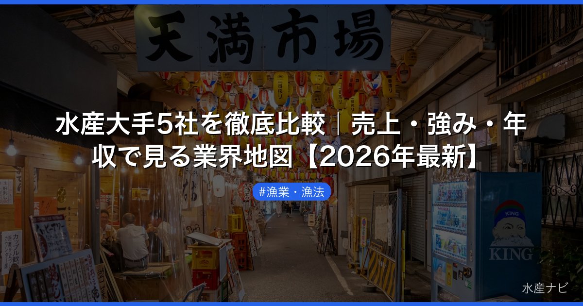 水産大手5社を徹底比較｜売上・強み・年収で見る業界地図【2026年最新】