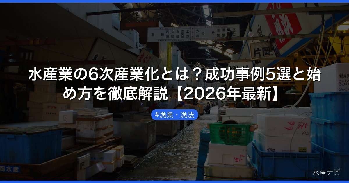 水産業の6次産業化とは？成功事例5選と始め方を徹底解説【2026年最新】