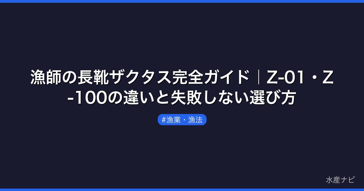 漁師の長靴ザクタス完全ガイド｜Z-01・Z-100の違いと失敗しない選び方