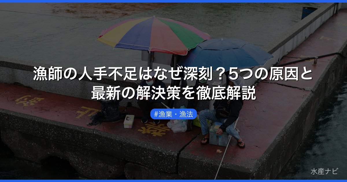 漁師の人手不足はなぜ深刻？5つの原因と最新の解決策を徹底解説