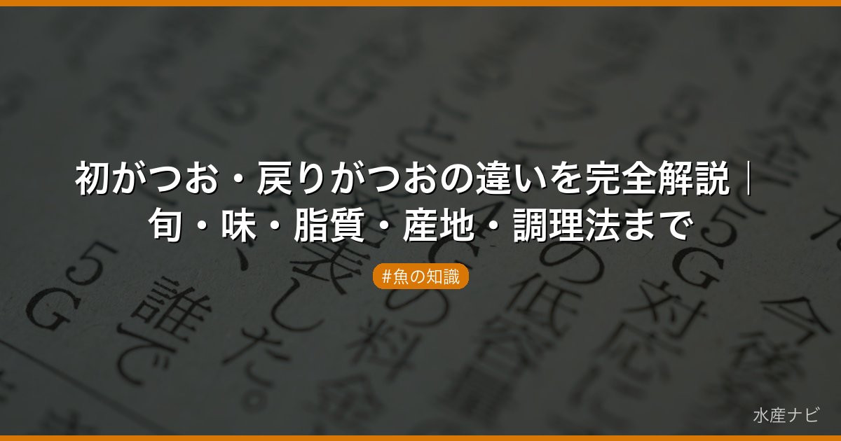初がつお・戻りがつおの違いを完全解説｜旬・味・脂質・産地・調理法まで