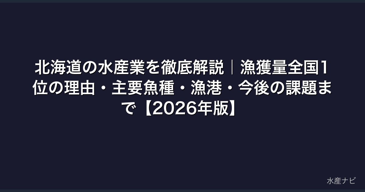 北海道の水産業を徹底解説｜漁獲量全国1位の理由・主要魚種・漁港・今後の課題まで【2026年版】