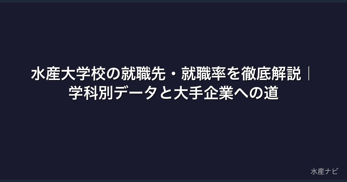 水産大学校の就職先・就職率を徹底解説｜学科別データと大手企業への道