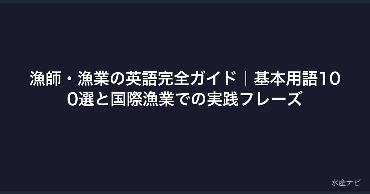 漁師・漁業の英語完全ガイド｜基本用語100選と国際漁業での実践フレーズ