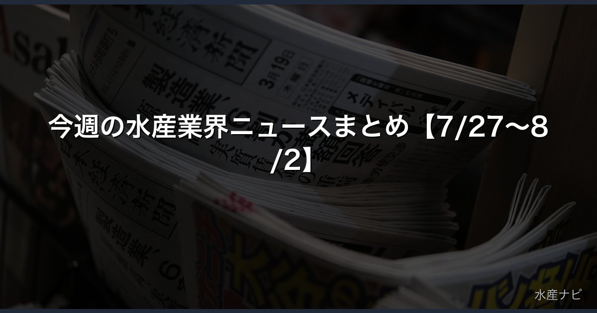今週の水産業界ニュースまとめ【7/27〜8/2】