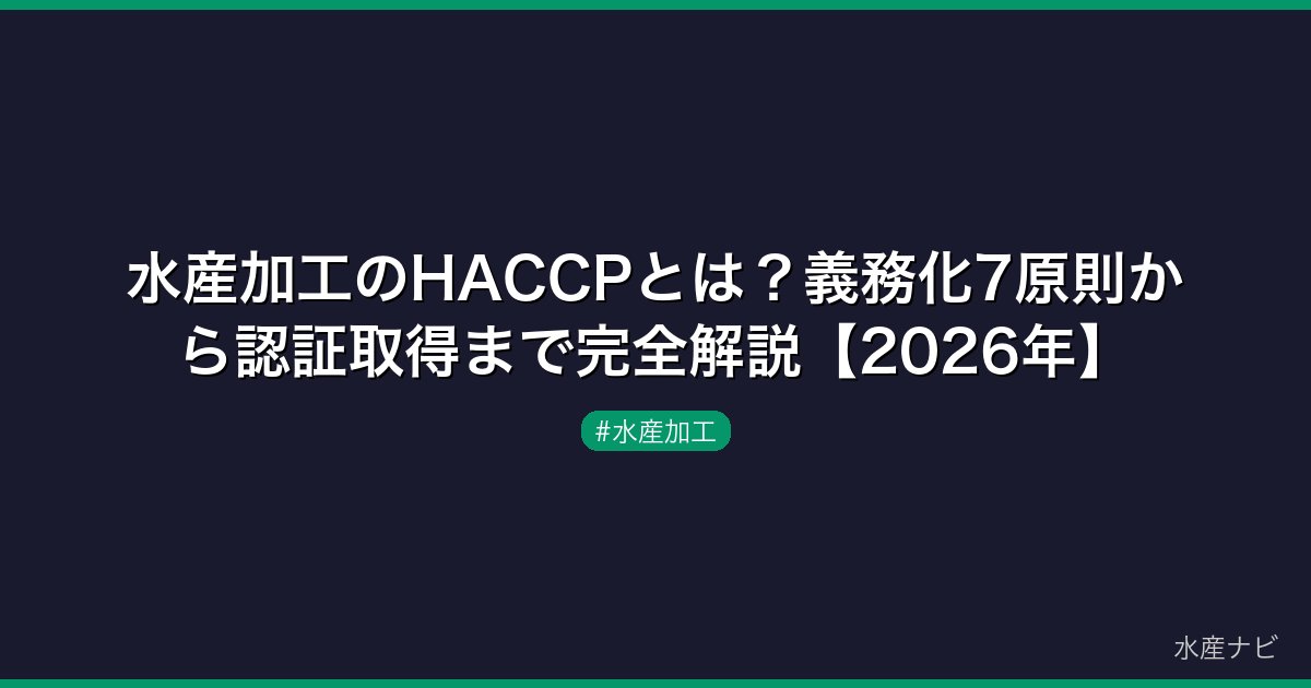 水産加工のHACCPとは？義務化7原則から認証取得まで完全解説【2026年】