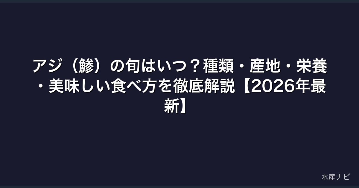 アジ（鯵）の旬はいつ？種類・産地・栄養・美味しい食べ方を徹底解説【2026年最新】
