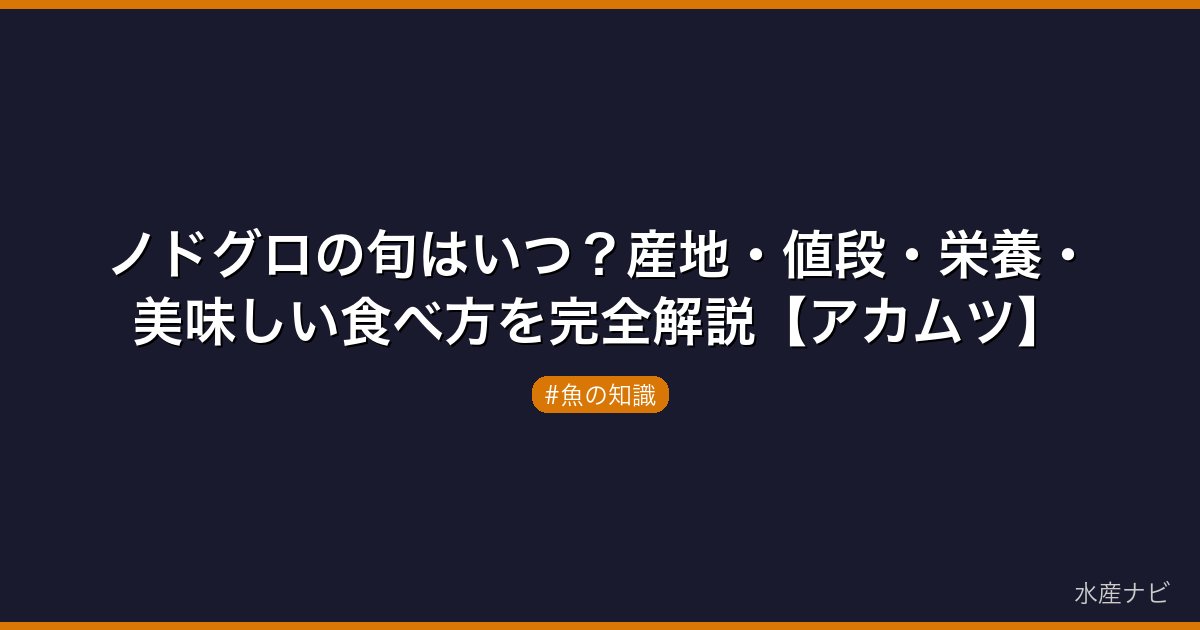 ノドグロの旬はいつ？産地・値段・栄養・美味しい食べ方を完全解説【アカムツ】