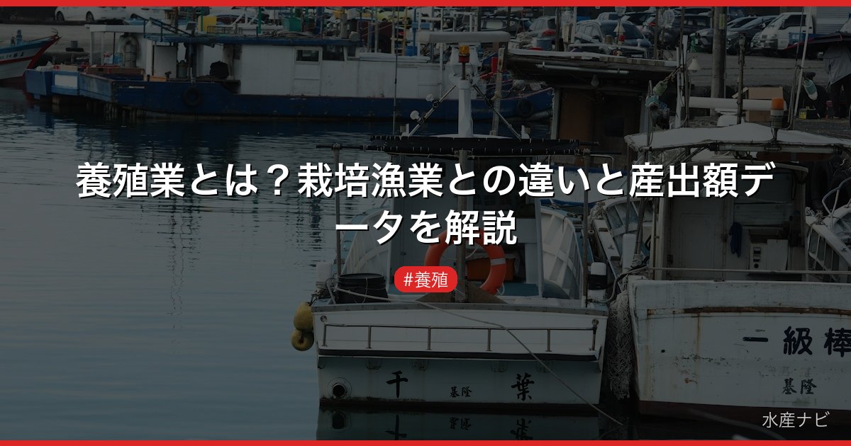 養殖業とは？栽培漁業との違いと産出額データを解説
