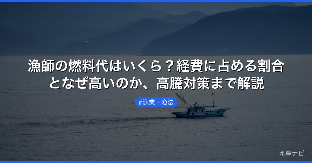 漁師の燃料代はいくら？経費に占める割合となぜ高いのか、高騰対策まで解説