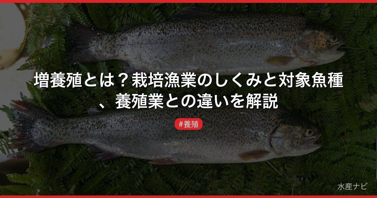 増養殖とは？栽培漁業のしくみと対象魚種、養殖業との違いを解説