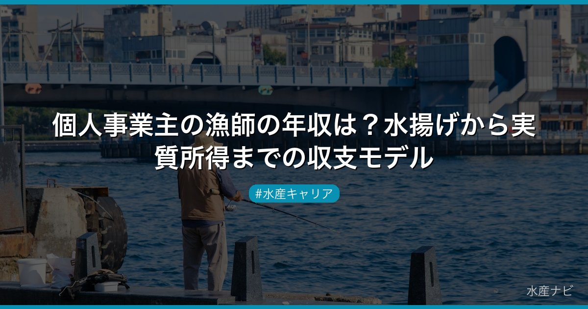 個人事業主の漁師の年収は？水揚げから実質所得までの収支モデル