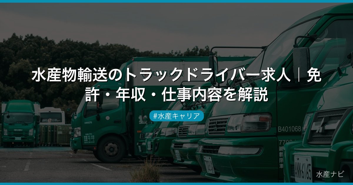 水産物輸送のトラックドライバー求人｜免許・年収・仕事内容を解説