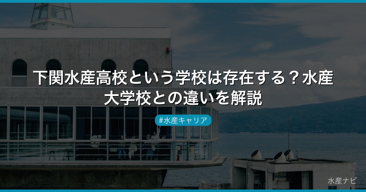 下関水産高校という学校は存在する？水産大学校との違いを解説